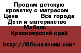 Продам детскую кроватку с матрасом › Цена ­ 3 000 - Все города Дети и материнство » Мебель   . Красноярский край